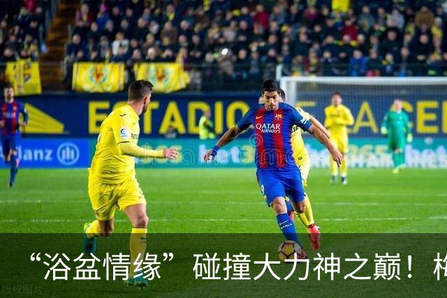 “浴盆情缘”碰撞大力神之巅！梅西和亚马尔打响跨时代对决