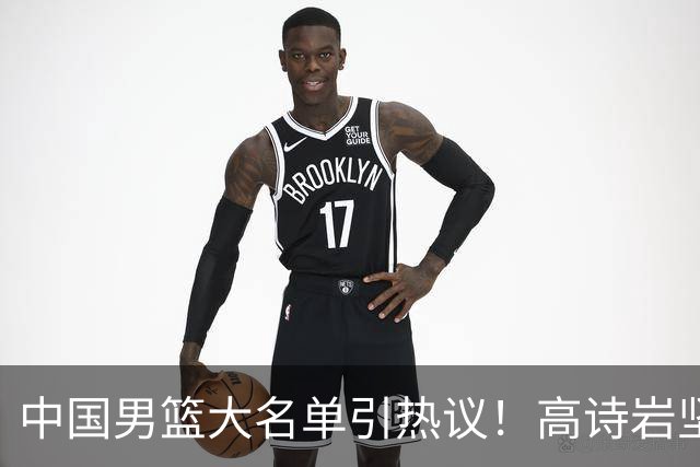 中国男篮大名单引热议！高诗岩坚挺，没有赵睿，没有徐杰，也没有胡明轩