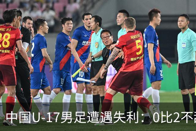 中国U-17男足遭遇失利：0比2不敌坦桑尼亚U-17男足，期待对战尼日利亚的反弹之路