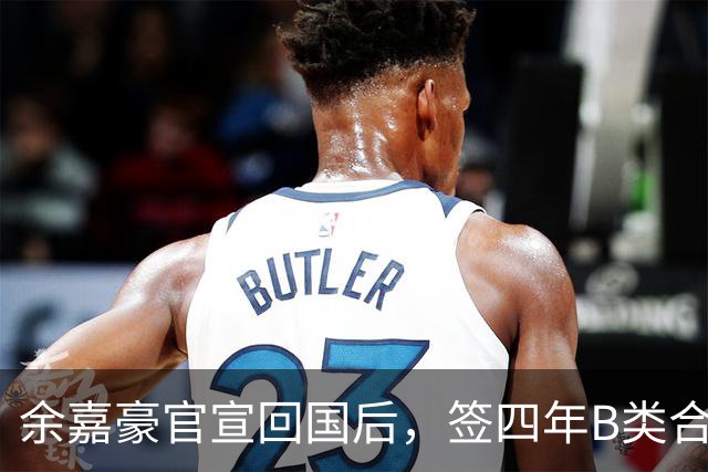 余嘉豪官宣回国后，签四年B类合同外加激励条款，内线迎大补强！