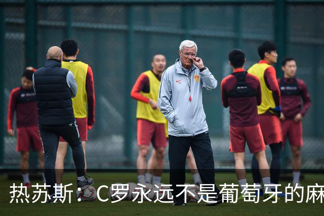 热苏斯：C罗永远不是葡萄牙的麻烦 我换下他16次没问题