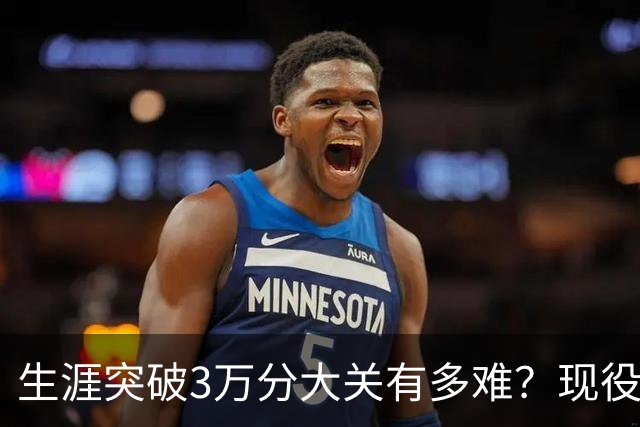 生涯突破3万分大关有多难？现役仅2人做到，东契奇或成90后唯一希望
