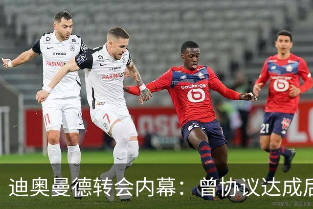 迪奥曼德转会内幕：曾协议达成后球员消失，因纠纷无缘英超