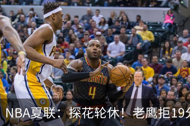 NBA夏联：探花轮休！老鹰拒19分逆转灭灰熊 华裔以赛亚·王15分